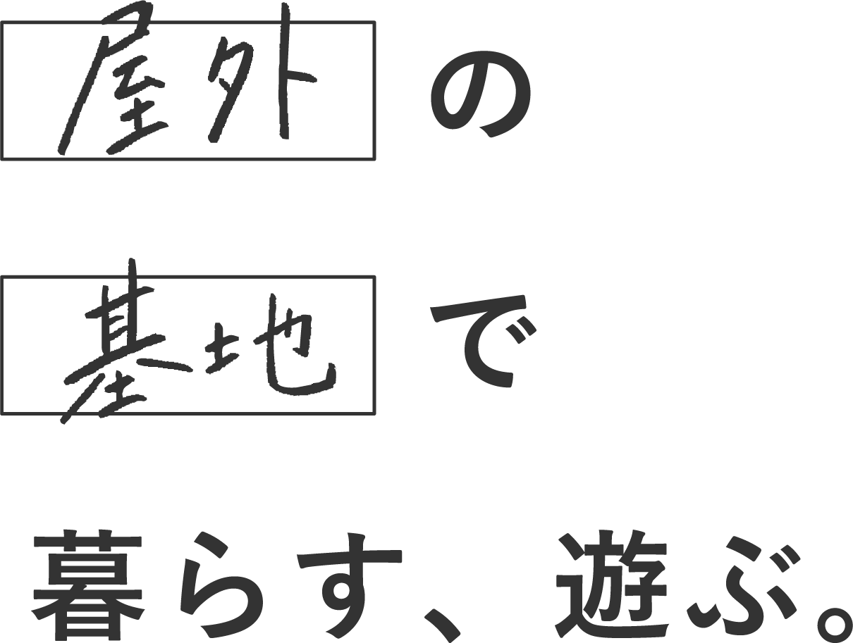 屋外の基地で暮らす、遊ぶ。